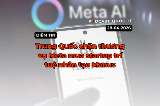 [Podcast] Điểm tin thế giới ngày 28-4: Trung Quốc chặn thương vụ Meta mua lại startup trí tuệ nhân tạo Manus
