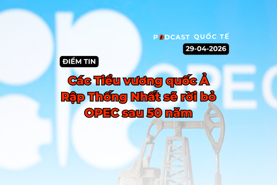 [Podcast] Điểm tin thế giới ngày 29-4: Các Tiểu vương quốc Ả Rập Thống Nhất sẽ rời bỏ OPEC sau 50 năm
