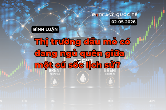 [Podcast quốc tế]: Thị trường dầu mỏ đang ngủ quên giữa một cú sốc lịch sử?