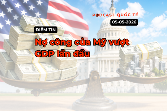 [Podcast] Điểm tin thế giới ngày 5-5: Nợ công của Mỹ lần đầu vượt quy mô nền kinh tế