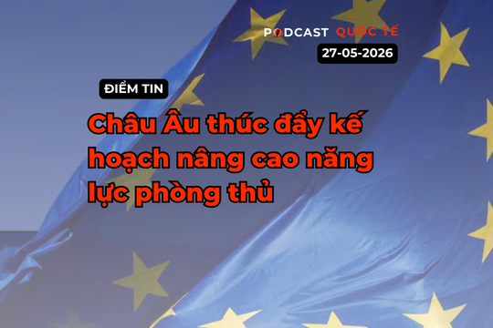 [Podcast] Tin tức thế giới ngày 27-5: Châu Âu thúc đẩy kế hoạch nâng cao năng lực phòng thủ
