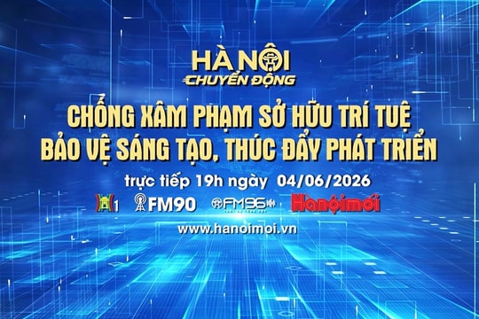 Đón xem Chương trình Hà Nội chuyển động ngày 4-6: "Chống xâm hại sở hữu trí tuệ - bảo vệ sáng tạo, thúc đẩy phát triển"