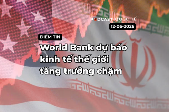 [Podcast] Tin tức thế giới ngày 12-6: World Bank dự báo kinh tế thế giới tăng trưởng chậm