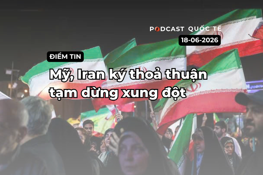 [Podcast] Tin tức thế giới ngày 18-6: Mỹ, Iran đạt thoả thuận tạm dừng xung đột