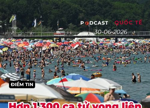 [Podcast] Tin tức thế giới ngày 30-6: Hơn 1.300 ca tử vong vì nắng nóng lịch sử tại châu Âu