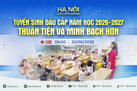 [Trực tiếp] Hà Nội chuyển động: Tuyển sinh đầu cấp năm học 2026 - 2027 - Thuận tiện và minh bạch hơn