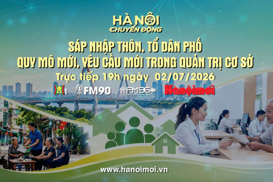 Đón xem chương trình Hà Nội chuyển động ngày 2-7: "Sáp nhập thôn, tổ dân phố: Quy mô mới, yêu cầu mới trong quản trị cơ sở"