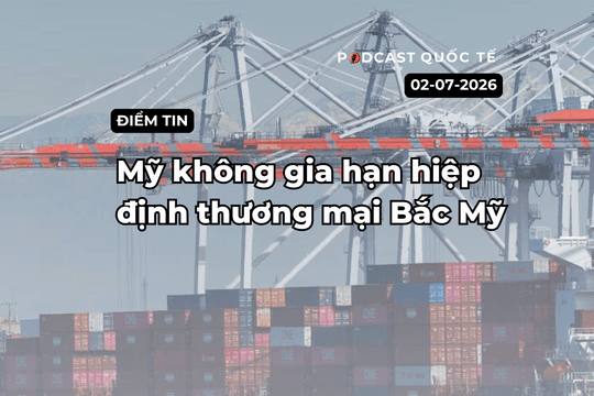 [Podcast] Tin tức thế giới ngày 2-7: Mỹ không gia hạn hiệp định thương mại Bắc Mỹ