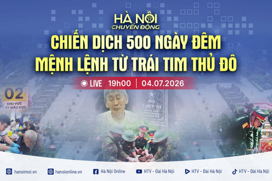 [TRỰC TIẾP] "Hà Nội chuyển động" ngày 4-7: Chiến dịch 500 ngày đêm - Mệnh lệnh từ trái tim Thủ đô