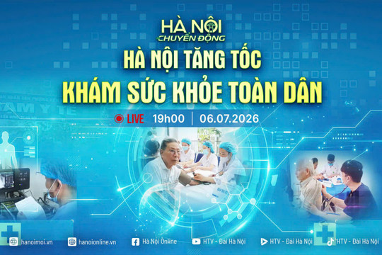 [TRỰC TIẾP] "Hà Nội chuyển động" ngày 6-7: Hà Nội tăng tốc khám sức khỏe toàn dân