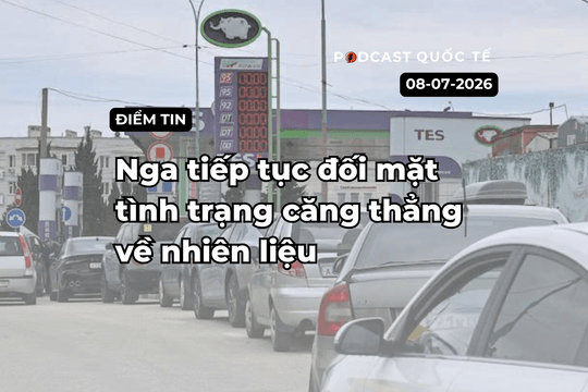 [Podcast] Tin tức thế giới ngày 8-7: Nga tiếp tục đối mặt tình trạng căng thẳng về nhiên liệu