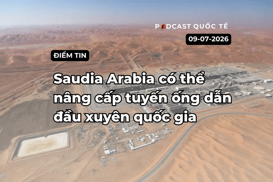 [Podcast] Tin tức thế giới ngày 9-7: Saudia Arabia có thể nâng cấp tuyến ống dẫn đầu xuyên quốc gia