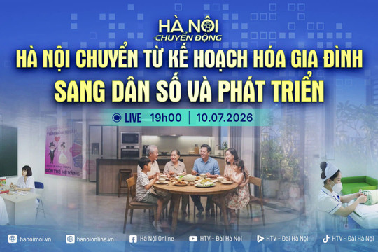 [Trực tiếp] Hà Nội chuyển động ngày 10-7: Hà Nội chuyển từ kế hoạch hóa gia đình sang dân số và phát triển