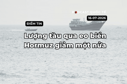 [Podcast] Tin tức thế giới ngày 16-7: Lượng tàu qua Eo biển Hormuz giảm một nửa
