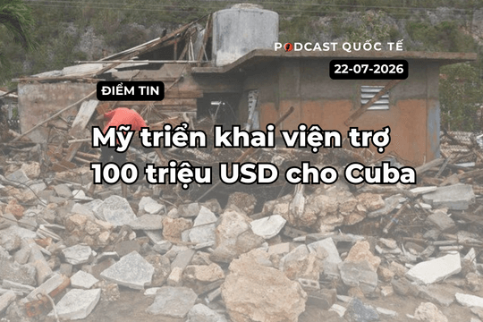 [Podcast] Tin tức thế giới ngày 22-7: Mỹ triển khai 100 triệu USD viện trợ cho Cuba