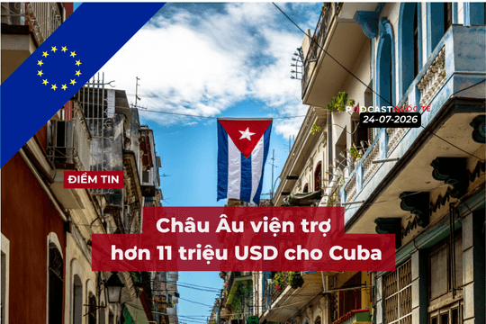 [Podcast] Tin tức thế giới ngày 24-7: Châu Âu viện trợ hơn 11 triệu USD cho Cuba
