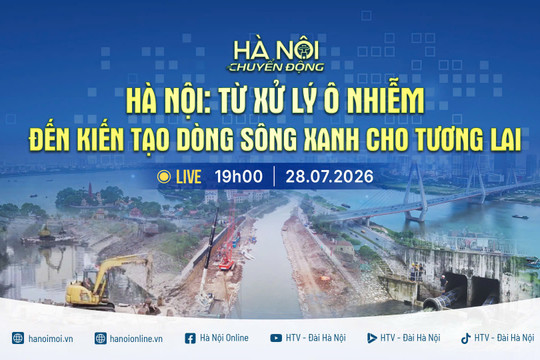 [Trực tiếp] "Hà Nội chuyển động" ngày 28-7: Hà Nội - Từ xử lý ô nhiễm đến kiến tạo dòng chảy xanh cho tương lai