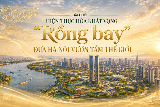 Bài cuối: Hiện thực hóa khát vọng "Rồng bay", đưa Hà Nội vươn tầm thế giới