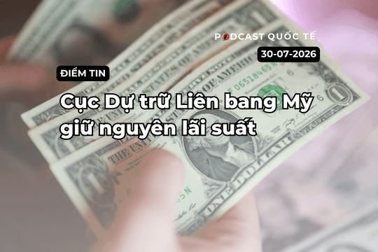 [Podcast] Tin tức thế giới ngày 30-7: Cục Dự trữ Liên bang Mỹ giữ nguyên lãi suất