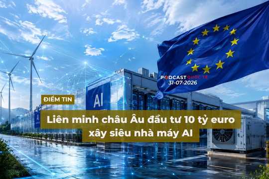 [Podcast] Tin tức thế giới ngày 31-7: Liên minh châu Âu đầu tư 10 tỷ euro xây siêu nhà máy AI