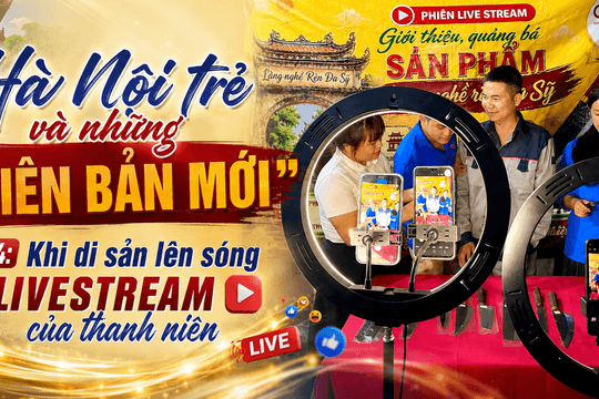 Bài 4: Khi di sản lên sóng livestream của thanh niên