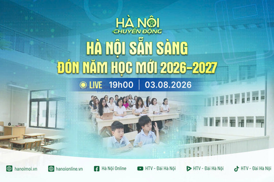 [TRỰC TIẾP] Hà Nội chuyển động: Hà Nội sẵn sàng đón năm học mới 2026-2027