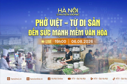 [Trực tiếp] Chương trình "Hà Nội chuyển động" ngày 6-8: Phở Việt - Từ di sản đến sức mạnh mềm văn hóa