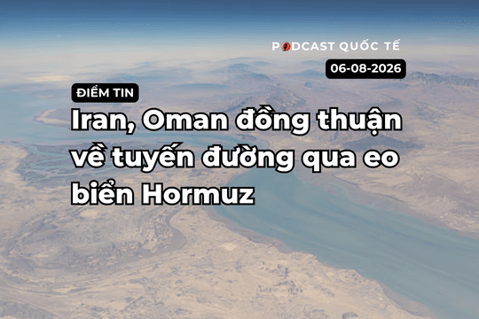 [Podcast] Tin tức thế giới ngày 6-8: Iran, Oman đồng thuận về tuyến đường qua Eo biển Hormuz