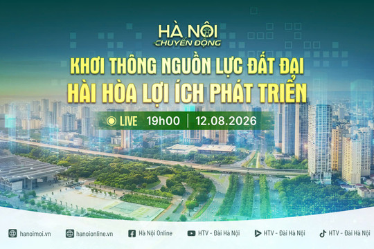 [Trực tiếp] Chương trình "Hà Nội chuyển động" ngày 12-8: Khơi thông nguồn lực đất đai - Hài hòa lợi ích phát triển