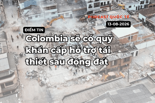 [Podcast] Tin tức thế giới ngày 13-8: Colombia sẽ có quỹ khẩn cấp hỗ trợ tái thiết sau động đất
