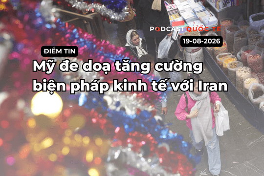 [Podcast] Tin tức thế giới ngày 20-8: Mỹ đe doạ tăng cường biện pháp kinh tế với Iran