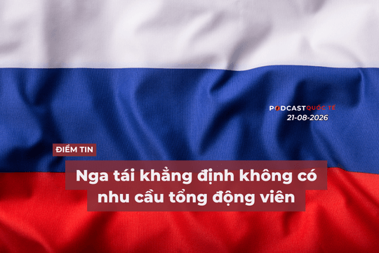[Podcast] Tin tức thế giới ngày 21-8: Nga tái khẳng định không có nhu cầu tổng động viên