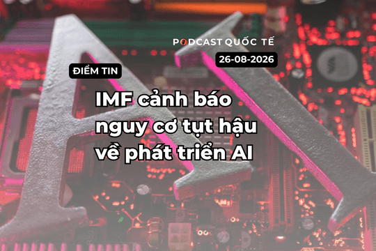 [Podcast] Tin tức thế giới ngày 26-8: IMF cảnh báo nguy cơ tụt hậu về phát triển AI