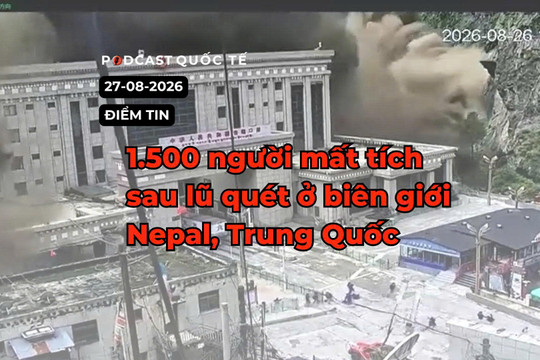 [Podcast] Tin tức thế giới ngày 27-8: Lũ quét tại biên giới Nepal - Trung Quốc khiến 1.500 người mất tích