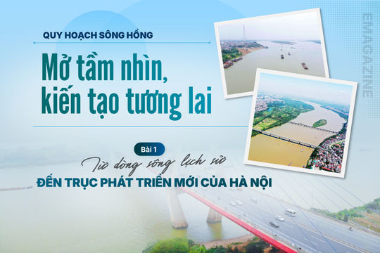 Bài 1: Từ dòng sông lịch sử đến trục phát triển mới của Hà Nội