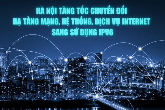Hà Nội tăng tốc chuyển đổi hạ tầng mạng, hệ thống, dịch vụ Internet sang sử dụng IPv6