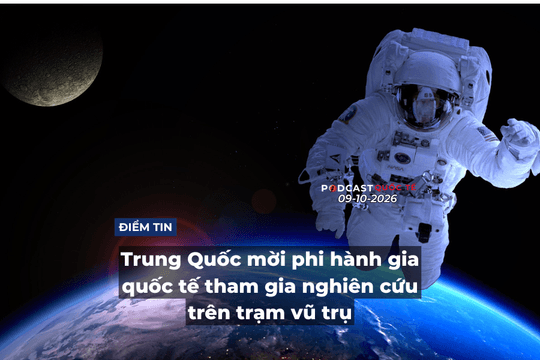[Podcast] Tin thế giới ngày 9-10: Trung Quốc mời phi hành gia quốc tế tham gia nghiên cứu trên trạm vũ trụ