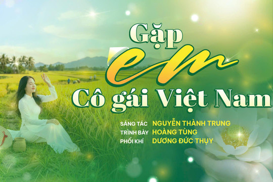 “Gặp em cô gái Việt Nam” - ca khúc gửi niềm trân trọng tới những người phụ nữ