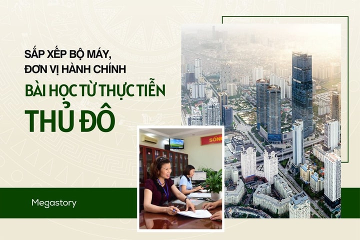 [Megastory] Sắp xếp bộ máy, đơn vị hành chính: Bài học từ thực tiễn Thủ đô