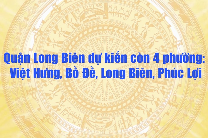 Quận Long Biên dự kiến còn 4 phường: Việt Hưng, Bồ Đề, Long Biên, Phúc Lợi