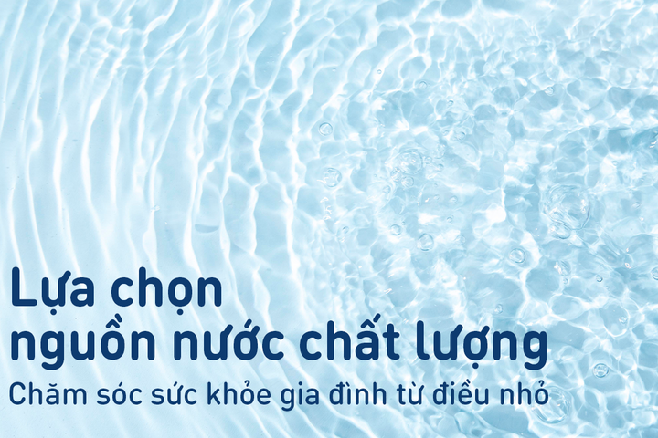 Lựa chọn nguồn nước chất lượng: Chăm sóc sức khỏe gia đình từ điều nhỏ