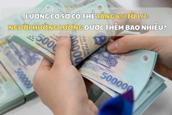 Lương cơ sở có thể tăng 8% từ 1-7: Người hưởng lương được thêm bao nhiêu?