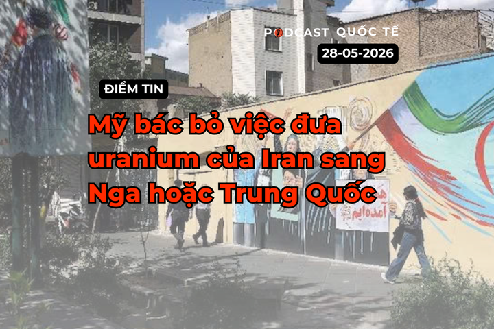 [Podcast] Tin tức thế giới ngày 28-5: Mỹ bác bỏ việc đưa uranium của Iran sang Nga hoặc Trung Quốc