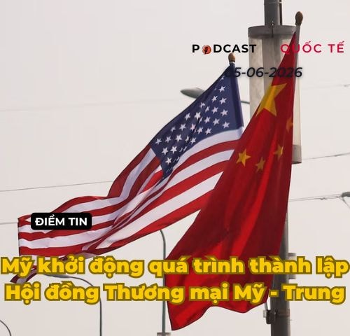 [Podcast] Tin tức thế giới ngày 5-6: Mỹ khởi động quá trình thành lập Hội đồng Thương mại Mỹ-Trung