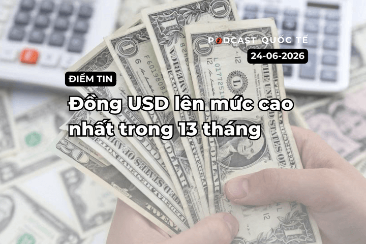 [Podcast] Tin tức thế giới ngày 24-6: Đồng USD lên mức cao nhất 13 tháng