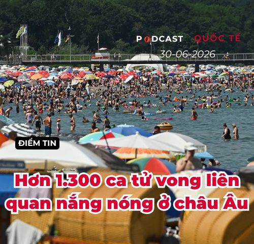[Podcast] Tin tức thế giới ngày 30-6: Hơn 1.300 ca tử vong vì nắng nóng lịch sử tại châu Âu