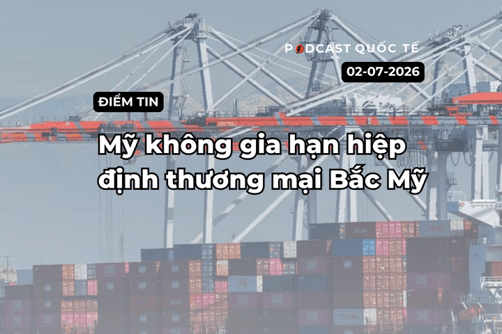 [Podcast] Tin tức thế giới ngày 2-7: Mỹ không gia hạn hiệp định thương mại Bắc Mỹ