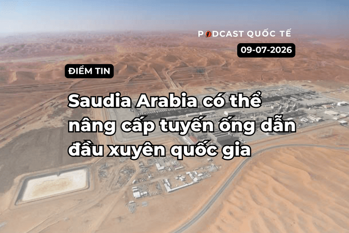 [Podcast] Tin tức thế giới ngày 9-7: Saudia Arabia có thể nâng cấp tuyến ống dẫn đầu xuyên quốc gia