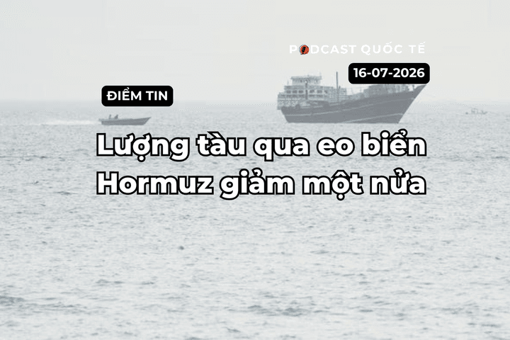 [Podcast] Tin tức thế giới ngày 16-7: Lượng tàu qua Eo biển Hormuz giảm một nửa