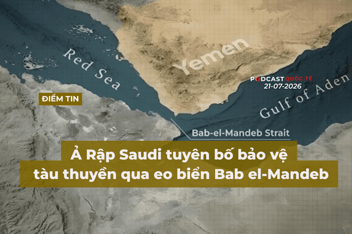 [Podcast] Tin tức thế giới ngày 21-7: Ả Rập Saudi tuyên bố bảo vệ tàu thuyền qua Eo biển Bab el-Mandeb